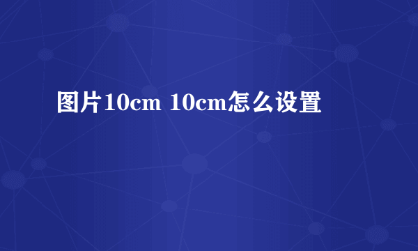 图片10cm 10cm怎么设置