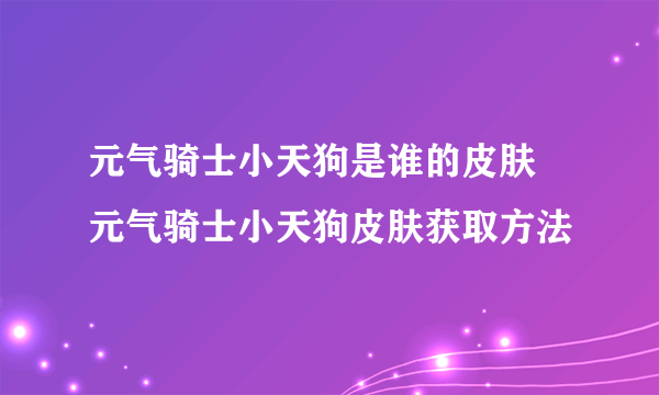 元气骑士小天狗是谁的皮肤 元气骑士小天狗皮肤获取方法