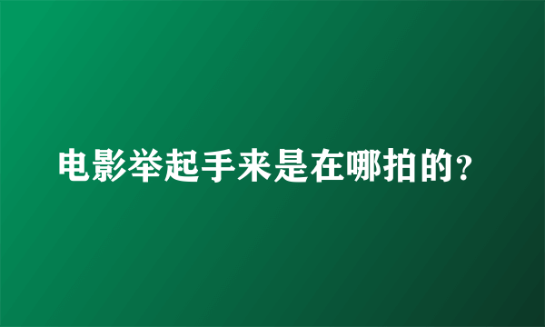 电影举起手来是在哪拍的？