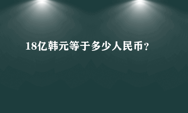 18亿韩元等于多少人民币？