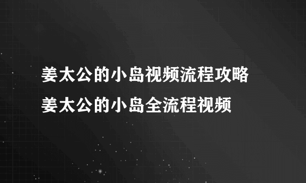 姜太公的小岛视频流程攻略 姜太公的小岛全流程视频