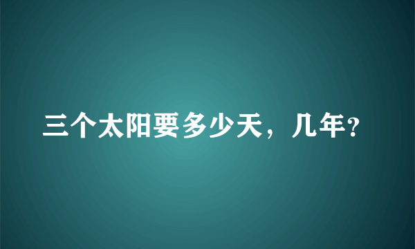 三个太阳要多少天，几年？