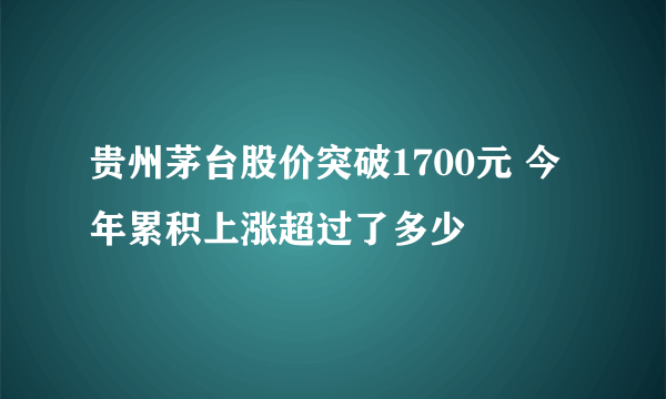 贵州茅台股价突破1700元 今年累积上涨超过了多少