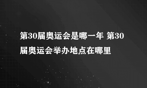 第30届奥运会是哪一年 第30届奥运会举办地点在哪里