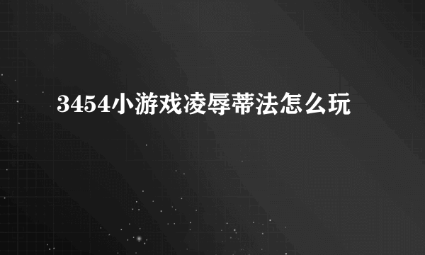 3454小游戏凌辱蒂法怎么玩