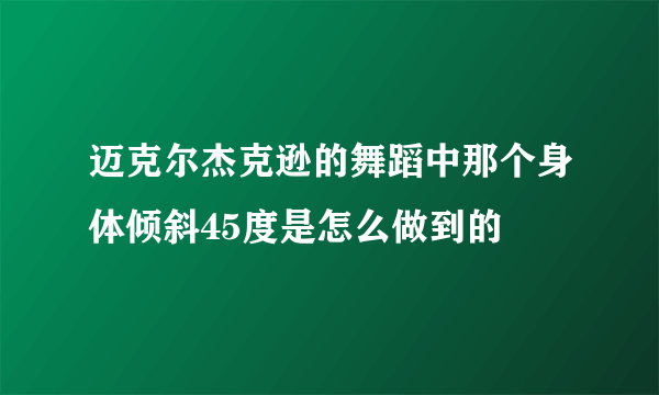 迈克尔杰克逊的舞蹈中那个身体倾斜45度是怎么做到的