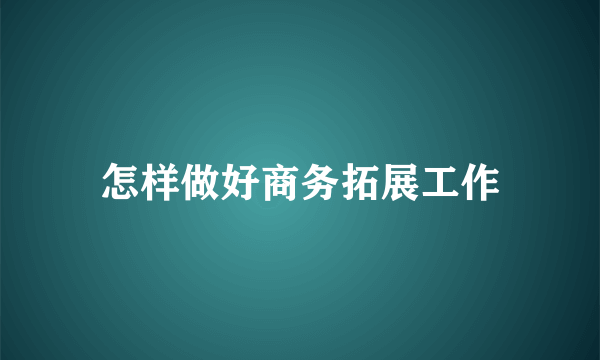 怎样做好商务拓展工作