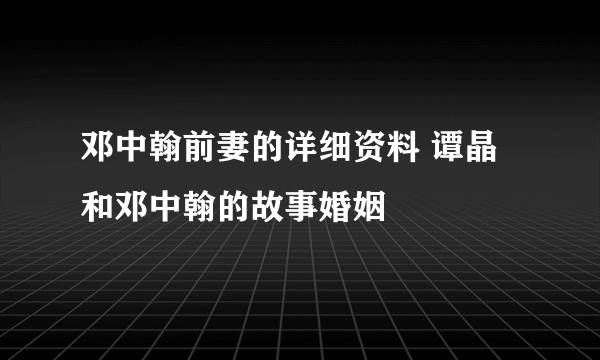 邓中翰前妻的详细资料 谭晶和邓中翰的故事婚姻