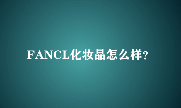 FANCL化妆品怎么样？