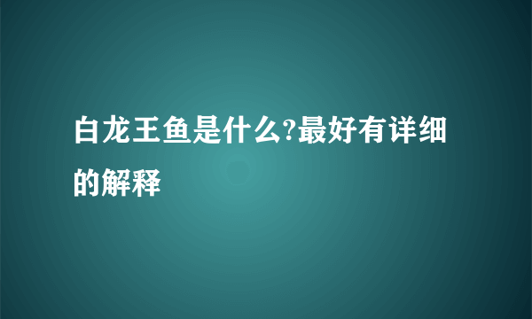 白龙王鱼是什么?最好有详细的解释