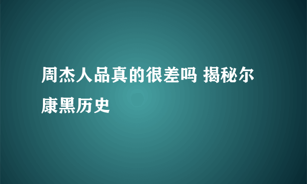 周杰人品真的很差吗 揭秘尔康黑历史