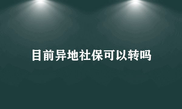 目前异地社保可以转吗