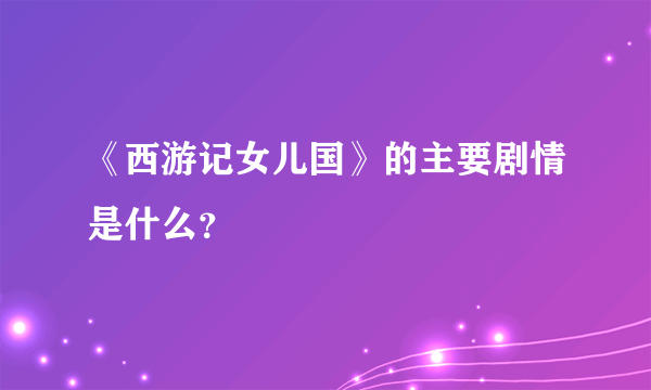 《西游记女儿国》的主要剧情是什么？