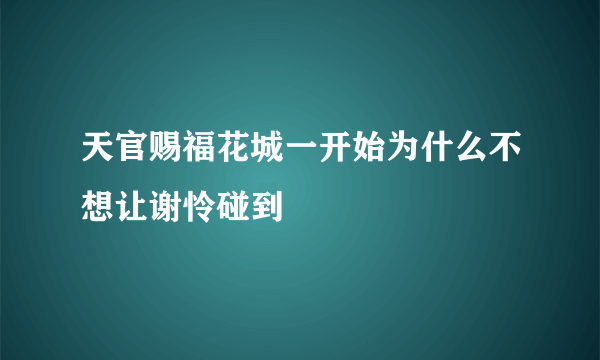 天官赐福花城一开始为什么不想让谢怜碰到