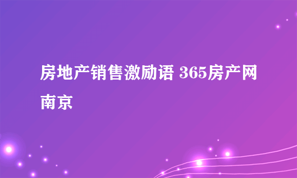 房地产销售激励语 365房产网南京