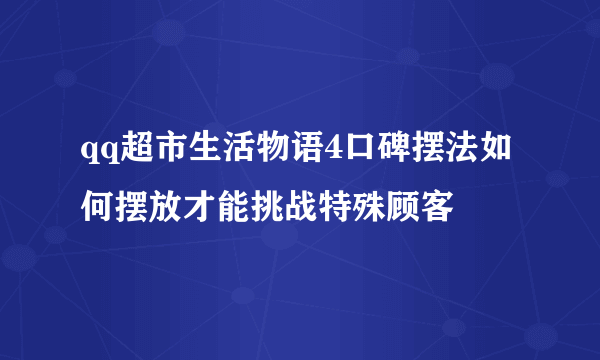 qq超市生活物语4口碑摆法如何摆放才能挑战特殊顾客