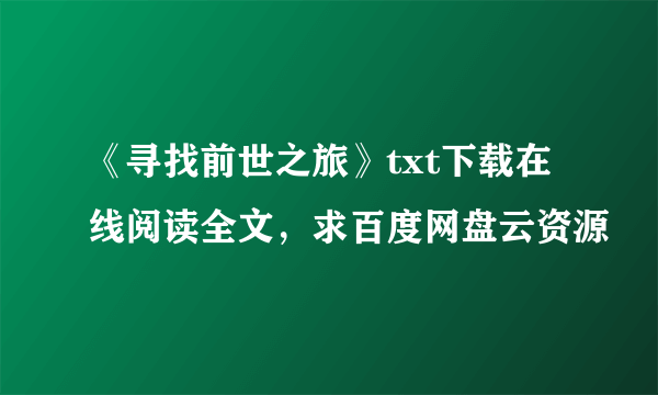 《寻找前世之旅》txt下载在线阅读全文，求百度网盘云资源