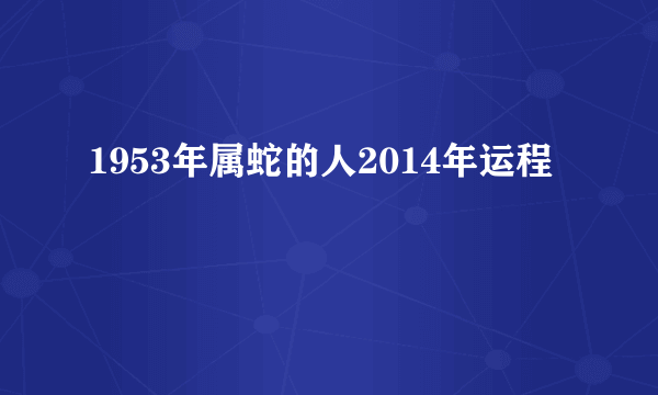 1953年属蛇的人2014年运程