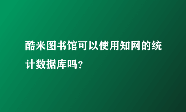 酷米图书馆可以使用知网的统计数据库吗？