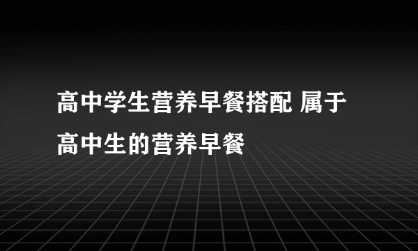 高中学生营养早餐搭配 属于高中生的营养早餐