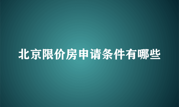 北京限价房申请条件有哪些