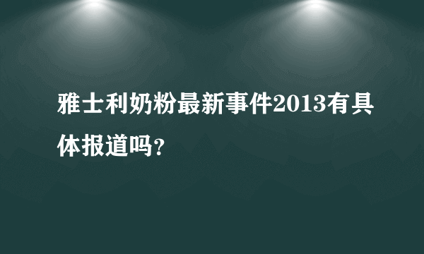 雅士利奶粉最新事件2013有具体报道吗？