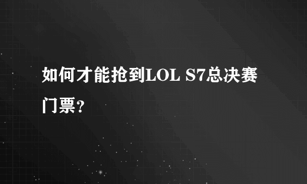 如何才能抢到LOL S7总决赛门票？