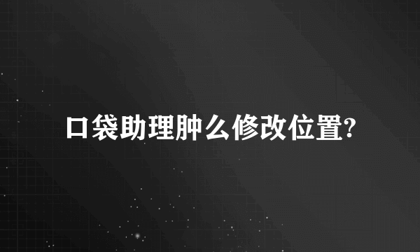 口袋助理肿么修改位置?