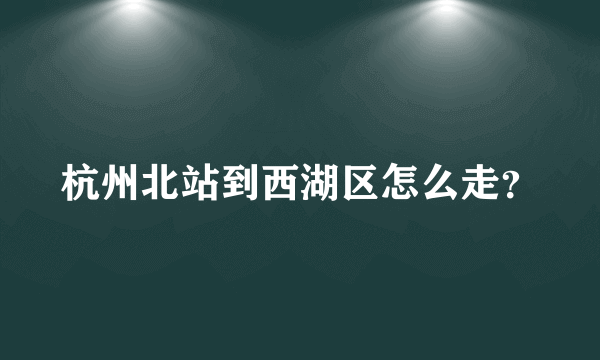 杭州北站到西湖区怎么走？