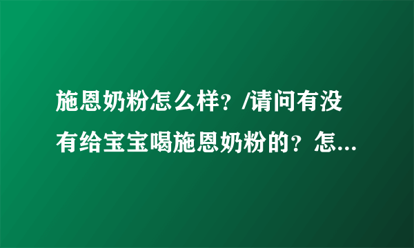 施恩奶粉怎么样？/请问有没有给宝宝喝施恩奶粉的？怎么样阿？