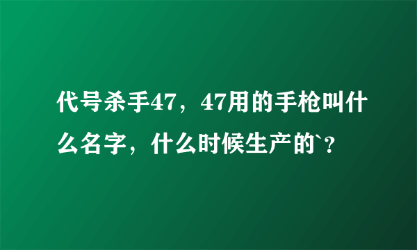 代号杀手47，47用的手枪叫什么名字，什么时候生产的`？