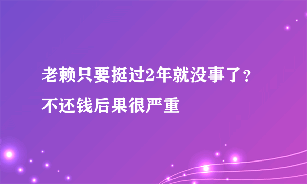 老赖只要挺过2年就没事了？ 不还钱后果很严重