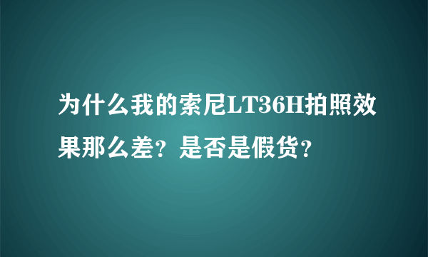 为什么我的索尼LT36H拍照效果那么差？是否是假货？