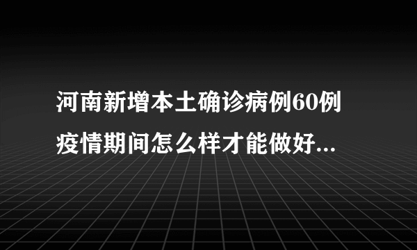 河南新增本土确诊病例60例 疫情期间怎么样才能做好出行防护?