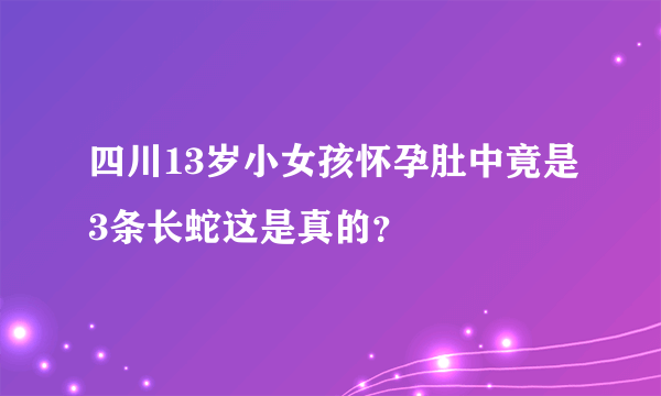 四川13岁小女孩怀孕肚中竟是3条长蛇这是真的？