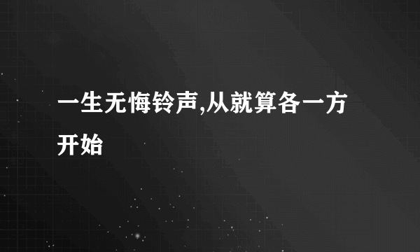 一生无悔铃声,从就算各一方开始