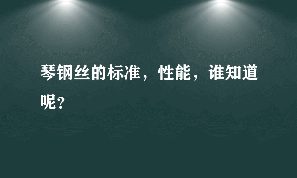 琴钢丝的标准，性能，谁知道呢？