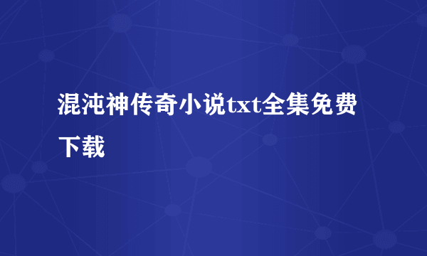 混沌神传奇小说txt全集免费下载