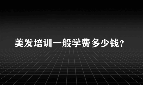 美发培训一般学费多少钱？