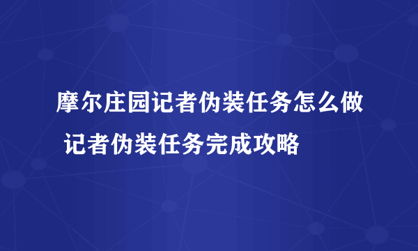 摩尔庄园记者伪装任务怎么做 记者伪装任务完成攻略