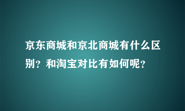 京东商城和京北商城有什么区别？和淘宝对比有如何呢？