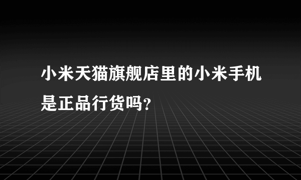 小米天猫旗舰店里的小米手机是正品行货吗？