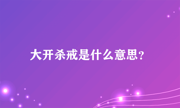 大开杀戒是什么意思？