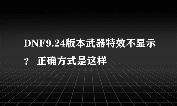 DNF9.24版本武器特效不显示？ 正确方式是这样