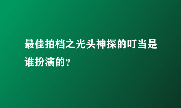 最佳拍档之光头神探的叮当是谁扮演的？