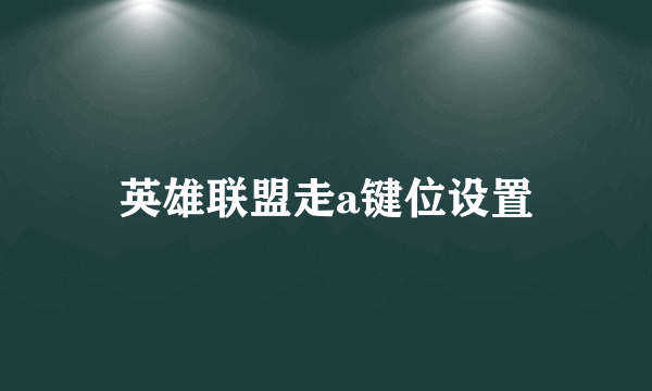 英雄联盟走a键位设置