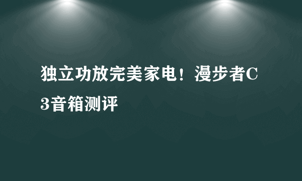 独立功放完美家电！漫步者C3音箱测评