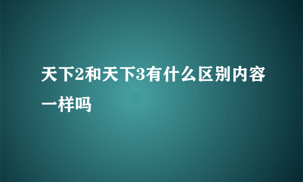 天下2和天下3有什么区别内容一样吗