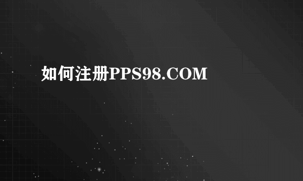 如何注册PPS98.COM