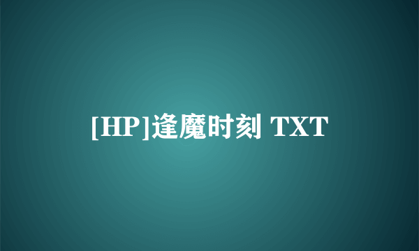 [HP]逢魔时刻 TXT